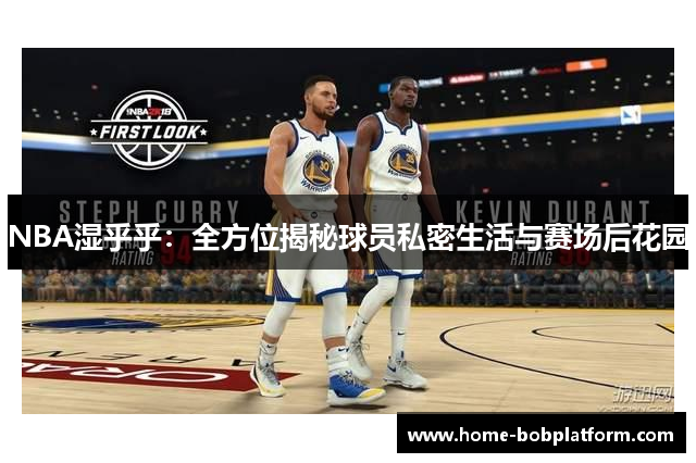 NBA湿乎乎：全方位揭秘球员私密生活与赛场后花园