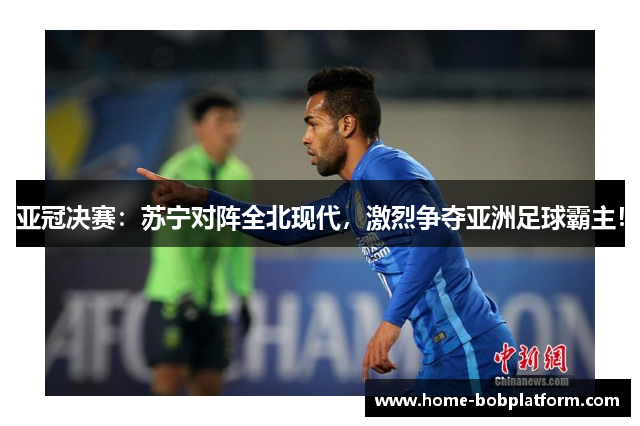亚冠决赛：苏宁对阵全北现代，激烈争夺亚洲足球霸主！