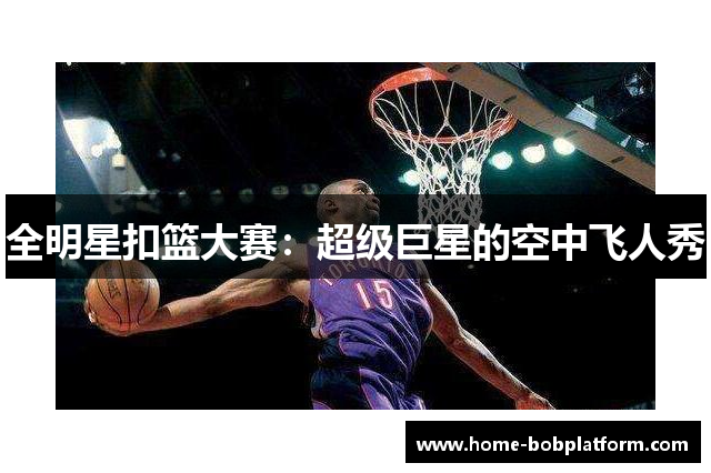 全明星扣篮大赛：超级巨星的空中飞人秀