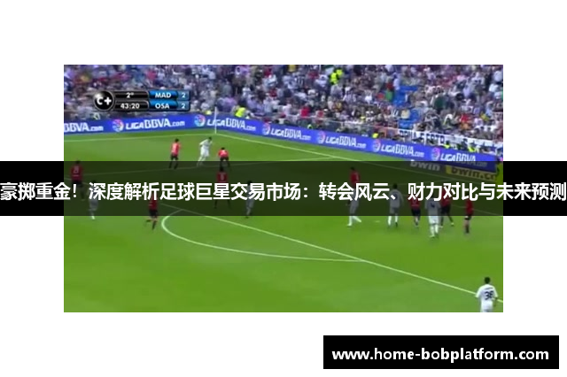 豪掷重金！深度解析足球巨星交易市场：转会风云、财力对比与未来预测