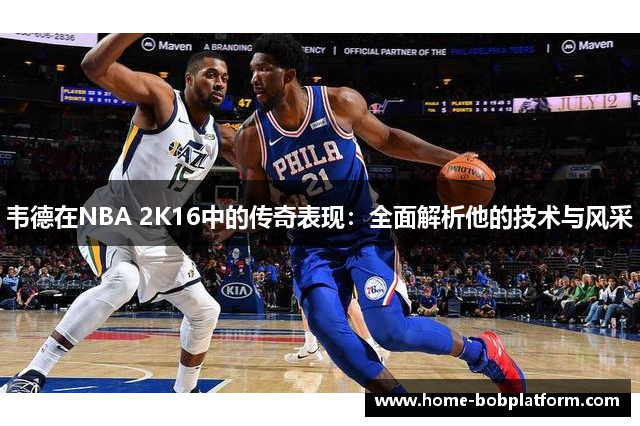 韦德在NBA 2K16中的传奇表现：全面解析他的技术与风采