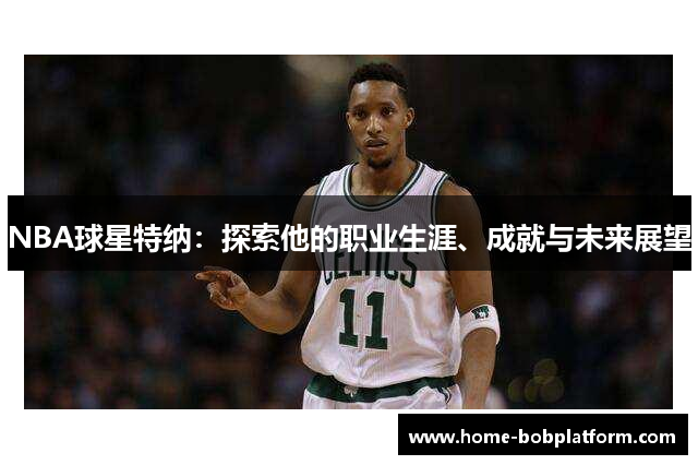 NBA球星特纳：探索他的职业生涯、成就与未来展望