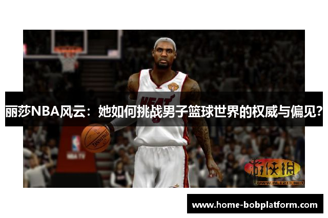 丽莎NBA风云：她如何挑战男子篮球世界的权威与偏见？