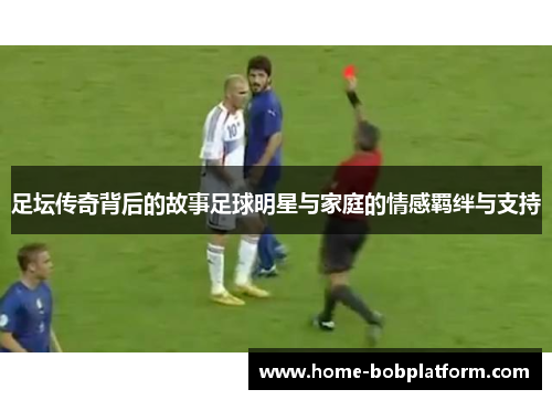 足坛传奇背后的故事足球明星与家庭的情感羁绊与支持