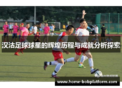 汉沽足球球星的辉煌历程与成就分析探索