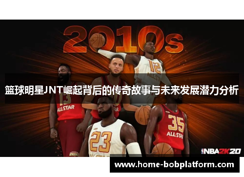 篮球明星JNT崛起背后的传奇故事与未来发展潜力分析